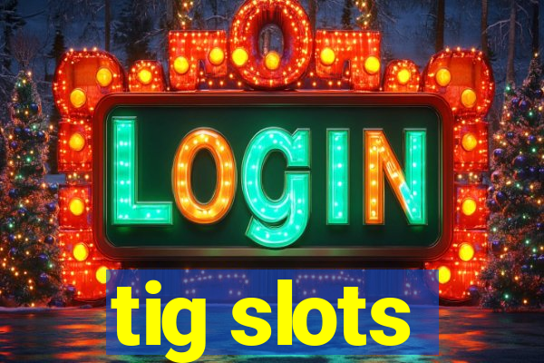 tig slots